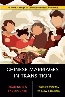 Chinese Marriages in Transition: From Patriarchy to New Familism (Politics of Marriage and Gender: Global Issues in Local Contexts) By Xiaoling Shu, Jingjing Chen Cover Image