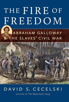 The Fire of Freedom: Abraham Galloway and the Slaves' Civil War By David S. Cecelski Cover Image