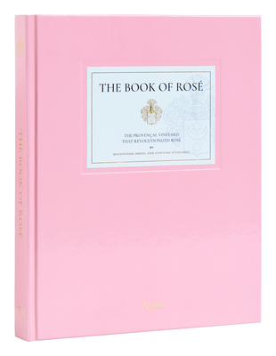 The Book of Rosé: The Provençal Vineyard That Revolutionized Rosé By Whispering Angel and  Château  D'Esclans Cover Image