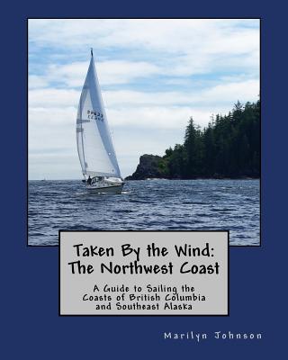 Taken By the Wind: The Northwest Coast: A Guide to Sailing the Coasts of British Columbia and Southeast Alaska
