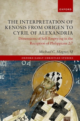 The Interpretation of Kenosis from Origen to Cyril of Alexandria: Dimensions of Self-Emptying in the Reception of Philippians 2:7 (Oxford Early Christian Studies)