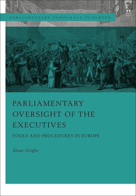 Parliamentary Oversight of the Executives: Tools and Procedures in Europe (Parliamentary Democracy in Europe) By Elena Griglio Cover Image