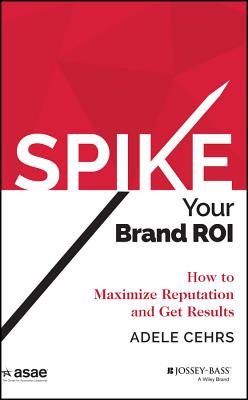 Spike Your Brand Roi: How to Maximize Reputation and Get Results (Asae/Jossey-Bass) Cover Image