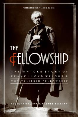 The Fellowship: The Untold Story of Frank Lloyd Wright and the Taliesin Fellowship By Roger Friedland, Harold Zellman Cover Image