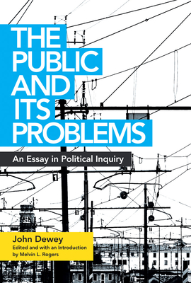 The Public and Its Problems: An Essay in Political Inquiry By John Dewey, Melvin L. Rogers (Editor) Cover Image