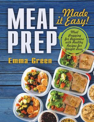 Meal Prep: Made it Easy! Meal Prepping for Beginners with Healthy Recipes for Weight Loss. (Low-Carb Meal Prep, Meal Prepping rec By Emma Green Cover Image