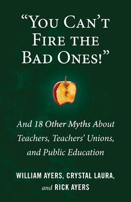 "You Can't Fire the Bad Ones!": And 18 Other Myths about Teachers, Teachers Unions, and Public Education (Myths Made in America)