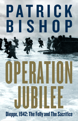 Operation Jubilee: Dieppe, 1942: The Folly and the Sacrifice By Patrick Bishop Cover Image
