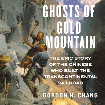 Ghosts of Gold Mountain: The Epic Story of the Chinese Who Built the Transcontinental Railroad By Gordon H. Chang, David Shih (Read by) Cover Image