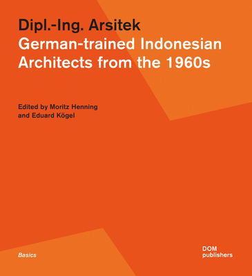 Dipl.-Ing. Arsitek: German-Trained Indonesian Architects from the 1960s (Basics) By Moritz Henning (Editor), Eduard Kögel (Editor) Cover Image