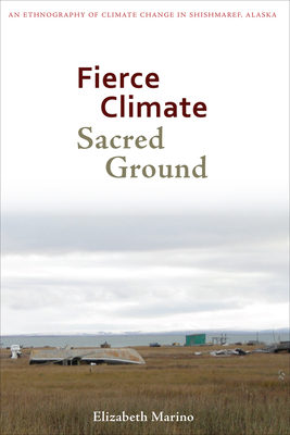 Fierce Climate, Sacred Ground: An Ethnography of Climate Change in Shishmaref, Alaska Cover Image