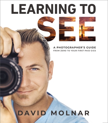 Learning to See: A Photographer's Guide from Zero to Your First Paid Gigs By David Molnar Cover Image