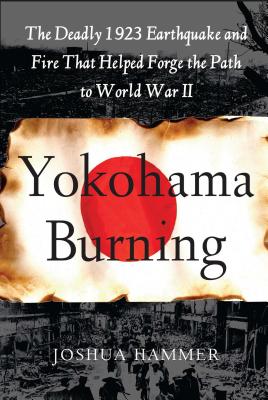 Yokohama Burning: The Deadly 1923 Earthquake and Fire that Helped Forge the Path to World War II Cover Image