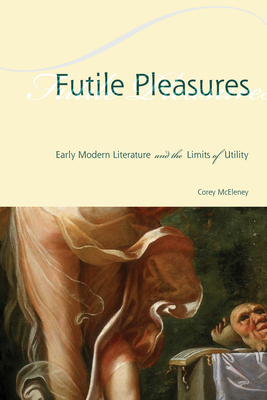 Futile Pleasures: Early Modern Literature and the Limits of Utility Cover Image