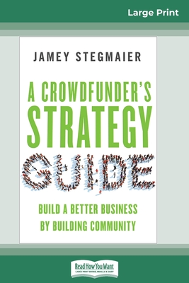 A Crowdfunder's Strategy Guide: Build a Better Business by Building Community (16pt Large Print Edition) Cover Image