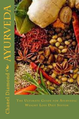 Ayurveda: The Ultimate Guide for Ayurvedic Weight Loss Diet System (Ayurveda Diet- Ayurveda Weight Loss- Ayurveda Medicine- Ayurveda for Beginners)