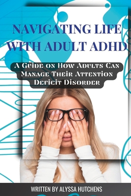 Navigating Life with Adult ADHD: A Guide on How Adults Can Manage Their Attention Deficit Disorder Cover Image