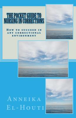 The Pocket Guide to Nursing in Corrections: How to succeed in any correctional Environment Cover Image