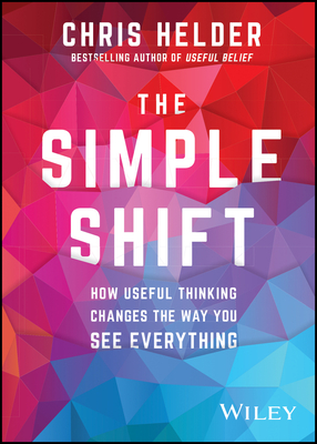 The Simple Shift: How Useful Thinking Changes the Way You See Everything By Chris Helder Cover Image