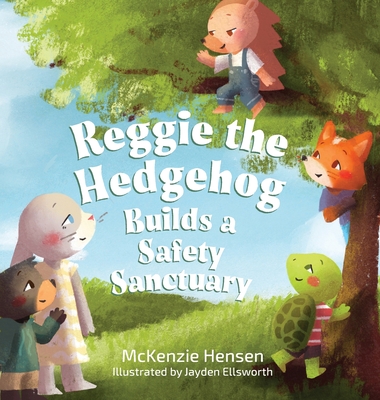 Reggie the Hedgehog Builds a Safety Sanctuary By McKenzie Hensen, Jayden Ellsworth (Illustrator) Cover Image