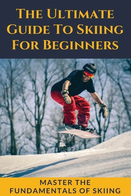 The Ultimate Guide To Skiing For Beginners: Master The Fundamentals Of Skiing: Ski Guide Book Cover Image