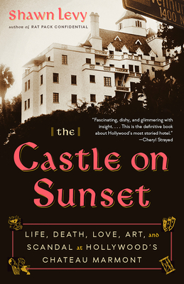 The Castle on Sunset: Life, Death, Love, Art, and Scandal at Hollywood's Chateau Marmont By Shawn Levy Cover Image
