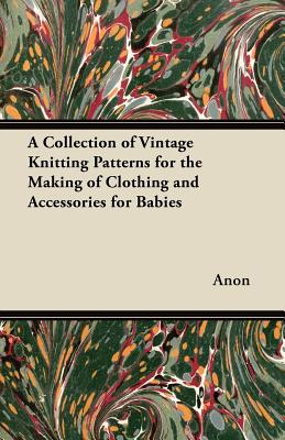 A Collection of Vintage Knitting Patterns for the Making of Clothing and Accessories for Babies Cover Image