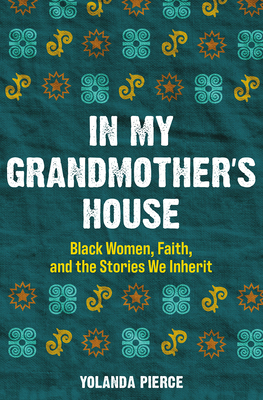 In My Grandmother's House: Black Women, Faith, and the Stories We Inherit By Yolanda Pierce Cover Image