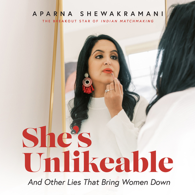 She's Unlikeable: And Other Lies That Bring Women Down By Aparna Shewakramani, Aparna Shewakramani (Read by) Cover Image