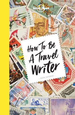 How to be a Travel Writer 4 (Lonely Planet) By Don George Cover Image