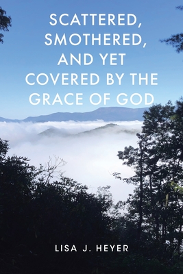Scattered, Smothered, and Yet Covered by the Grace of God By Lisa J. Heyer Cover Image