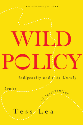 Wild Policy: Indigeneity and the Unruly Logics of Intervention (Anthropology of Policy) Cover Image