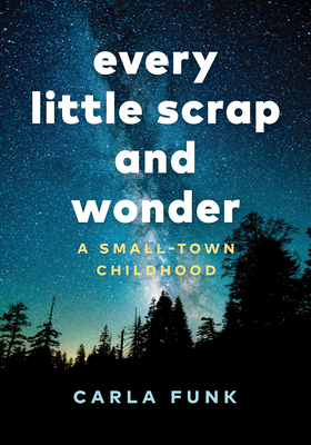 Every Little Scrap and Wonder: A Small-Town Childhood By Carla Funk Cover Image