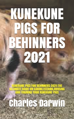 Kunekune Pigs for Behinners 2021: Kunekune Pigs for Behinners 2021: The Ultimate Guide on Caring, Feeding, Housing and Training Your Kunekune Pigs Cover Image