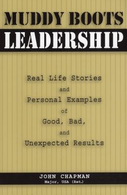 Muddy Boots Leadership: Real Life Stories and Personal Examples of Good, Bad, and Unexpected Results