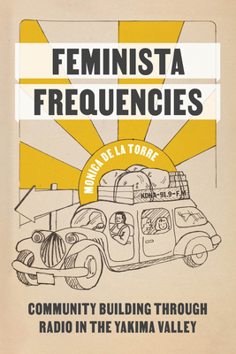 Feminista Frequencies: Community Building Through Radio in the Yakima Valley (Decolonizing Feminisms) By Monica de la Torre, Piya Chatterjee (Editor) Cover Image