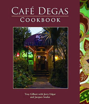 Café Degas Cookbook By Troy Gilbert, Jacques Soulas (With), Sarah Bradley (Photographer) Cover Image