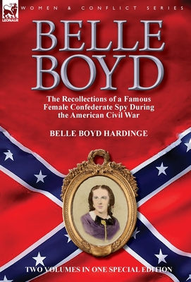 Belle Boyd: the Recollections of a Famous Female Confederate Spy During the American Civil War