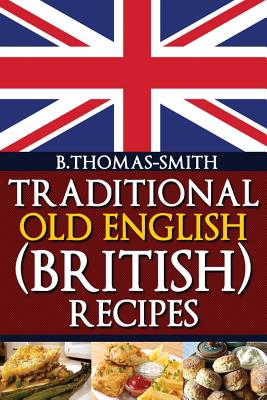 Traditional Old English (British) Recipes By Bettina Thomas-Smith Cover Image