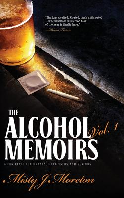The Alcohol Memoirs: A Fun Place for Drunks, Drug Users and Voyeurs By Misty Moreton Cover Image