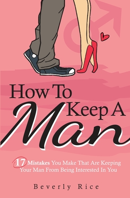 How To Keep A Man: 17 Mistakes You Make That Are Keeping Your Man From Being Interested In You Cover Image