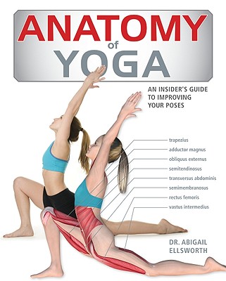 Anatomy of Yoga: An Instructor's Inside Guide to Improving Your Poses By Abigail Ellsworth Cover Image