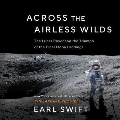 Across the Airless Wilds: The Lunar Rover and the Triumph of the Final Moon Landings By Earl Swift, Adam Verner (Read by) Cover Image