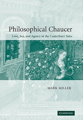 Philosophical Chaucer: Love, Sex, and Agency in the Canterbury Tales (Cambridge Studies in Medieval Literature #55)