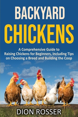 Backyard Chickens: A Comprehensive Guide to Raising Chickens for Beginners, Including Tips on Choosing a Breed and Building the Coop (Backyard Farming)