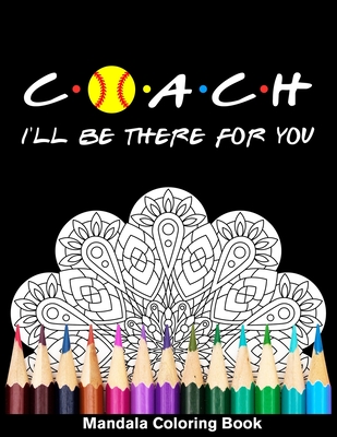 Coach I'll Be There For You Mandala Coloring Book: Funny Softball Coach Mandala Coloring Book Cover Image