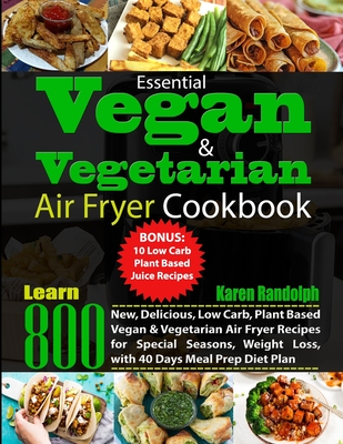 Essential Vegan & Vegetarian Air Fryer Cookbook: Learn 800 New, Delicious, Low Carb, Plant Based Vegan & Vegetarian Air Fryer Recipes for Special Seas
