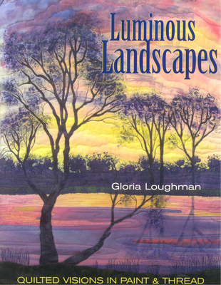 Luminous Landscapes: Quilted Visions in Paint and Thread By Gloria Loughman Cover Image