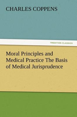 Moral Principles and Medical Practice the Basis of Medical Jurisprudence Cover Image