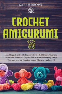 Crochet Amigurumi: Model Puppets and Little Figures with Crochet Stitches. Clear and Simple Illustrations to Complete your First Project Cover Image
